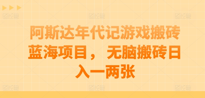 阿斯达年代记游戏搬砖蓝海项目， 无脑搬砖日入一两张【揭秘】-88共享