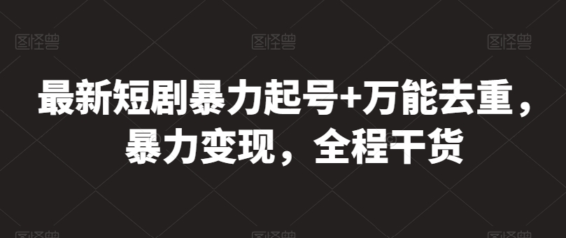 最新短剧暴力起号+万能去重，暴力变现，全程干货【揭秘】-88共享