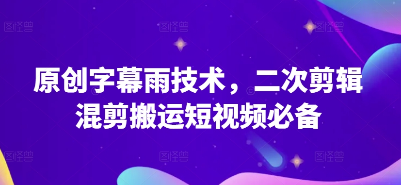 原创字幕雨技术，二次剪辑混剪搬运短视频必备【揭秘】-88共享
