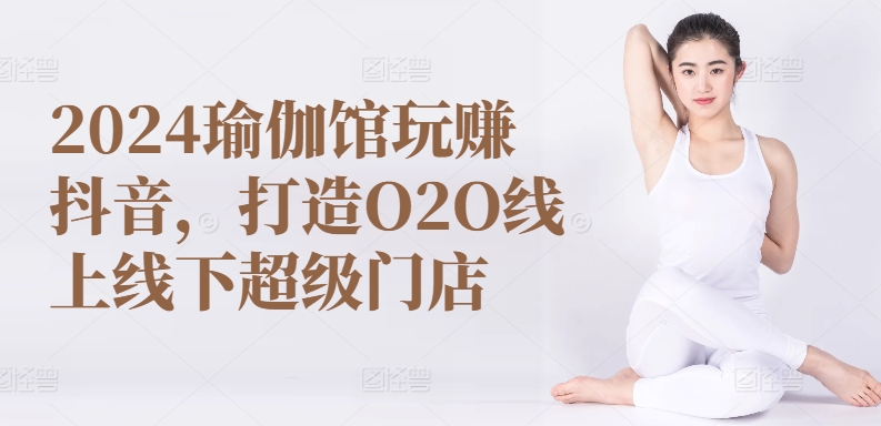 2024瑜伽馆玩赚抖音，打造O2O线上线下超级门店-88共享
