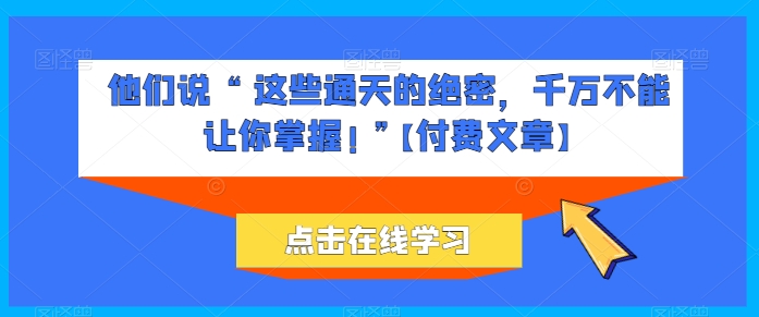 他们说 “ 这些通天的绝密，千万不能让你掌握! ”【付费文章】-88共享