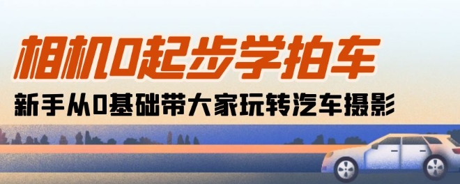 相机0起步学拍车：新手从0基础带大家玩转汽车摄影(18节课)-88共享