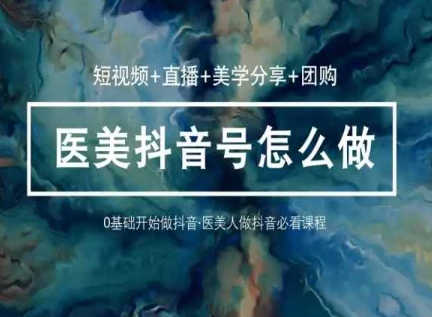 玩转医美抖音短视频与直播，36堂网课学逻辑(短视频+直播+美学分享+团购)-88共享
