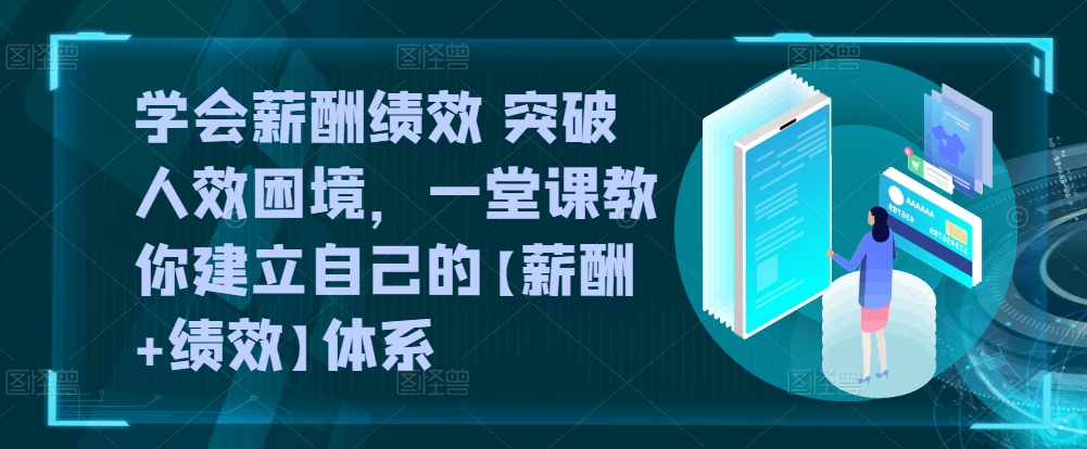 学会薪酬绩效 突破人效困境，​一堂课教你建立自己的【薪酬+绩效】体系-88共享
