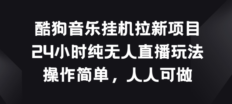 酷狗音乐挂JI拉新项目，24小时纯无人直播玩法，操作简单人人可做【揭秘】-88共享