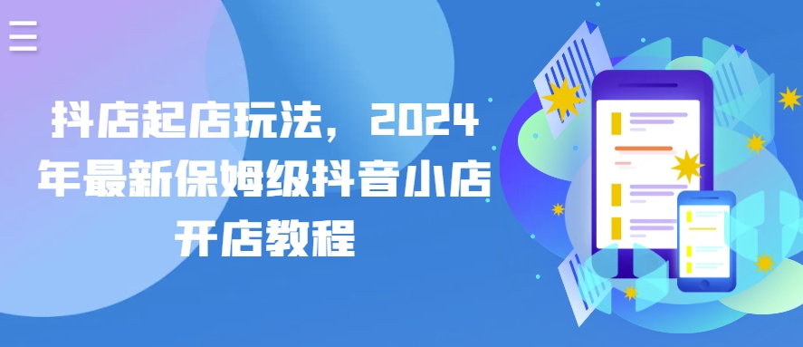 抖店起店玩法，2024年最新保姆级抖音小店开店教程-88共享