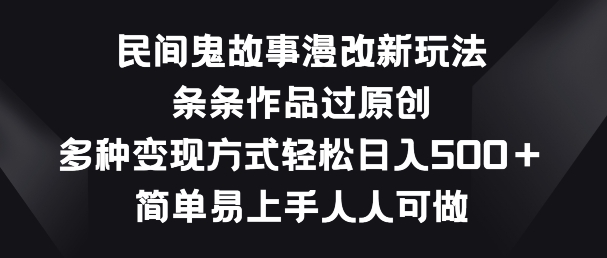 民间鬼故事漫改新玩法，条条作品过原创，多种变现方式，简单易上手人人可做【揭秘】-88共享