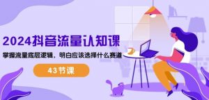 2024抖音流量认知课:掌握流量底层逻辑,明白应该选择什么赛道 (43节课)-88共享