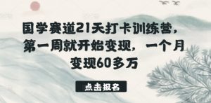 国学赛道21天打卡训练营,第一周就开始变现,一个月变现60多万-88共享