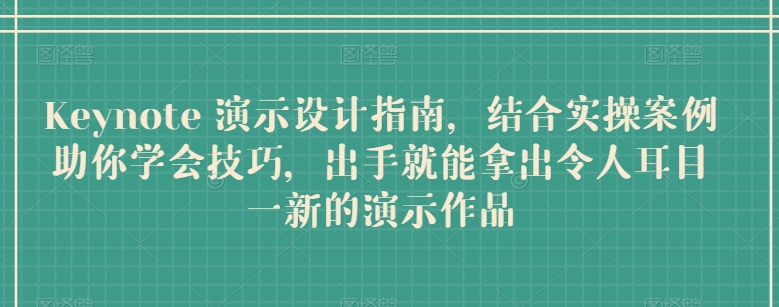 Keynote 演示设计指南，结合实操案例助你学会技巧，出手就能拿出令人耳目一新的演示作品-88共享