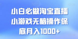 小白必做淘宝直播小游戏无脑操作保底月入1000+【揭秘】-88共享