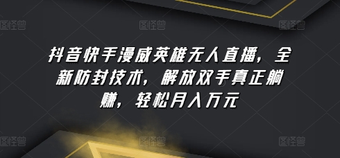 抖音快手漫威英雄无人直播，全新防封技术，解放双手真正躺赚，轻松月入万元【揭秘】-88共享