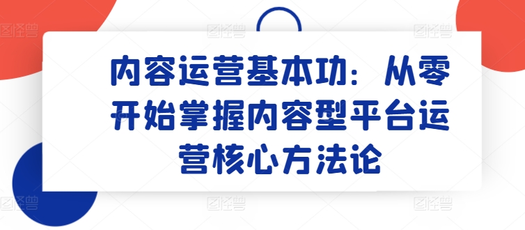 内容运营基本功：从零开始掌握内容型平台运营核心方法论-88共享