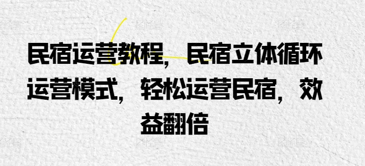 民宿运营教程，民宿立体循环运营模式，轻松运营民宿，效益翻倍-88共享