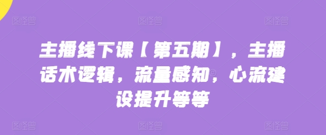 主播线下课【第五期】，主播话术逻辑，流量感知，心流建设提升等等-88共享