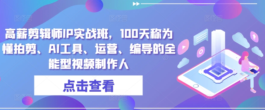 高薪剪辑师IP实战班，100天称为懂拍剪、AI工具、运营、编导的全能型视频制作人-88共享