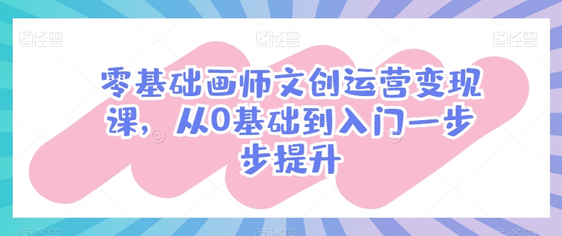 零基础画师文创运营变现课，从0基础到入门一步步提升-88共享
