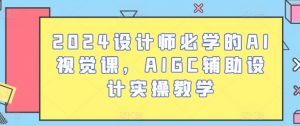 2024设计师必学的AI视觉课,AIGC辅助设计实操教学-88共享
