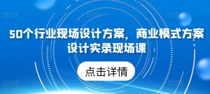 50个行业现场设计方案,商业模式方案设计实录现场课-88共享