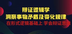 辩证 逻辑学 | 洞察 事物矛盾及变化规律 在形式逻辑基础上 学会辩证思维-88共享
