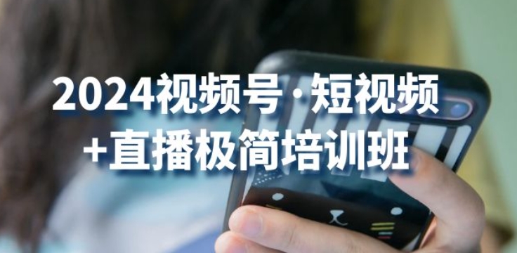 2024视频号·短视频+直播极简培训班：抓住视频号风口，流量红利-88共享