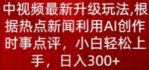中视频最新升级玩法,根据热点新闻利用AI创作时事点评,日入300+【揭秘】-88共享