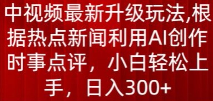 中视频最新升级玩法，根据热点新闻利用AI创作时事点评，日入300+【揭秘】-88共享