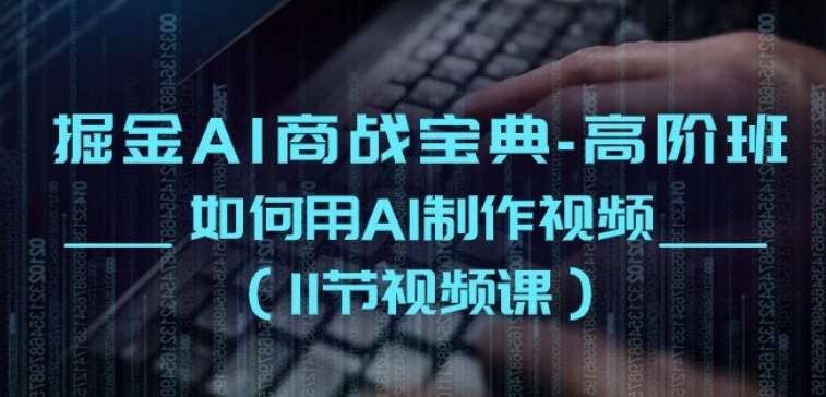 掘金AI商战宝典-高阶班：如何用AI制作视频(11节视频课)-88共享