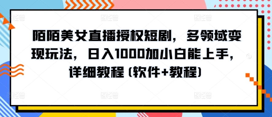 陌陌美女直播授权短剧，多领域变现玩法，日入1000加小白能上手，详细教程(软件+教程)【揭秘】-88共享