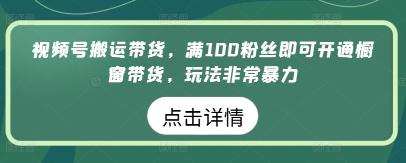 视频号搬运带货，满100粉丝即可开通橱窗带货，玩法非常暴力【揭秘】-88共享