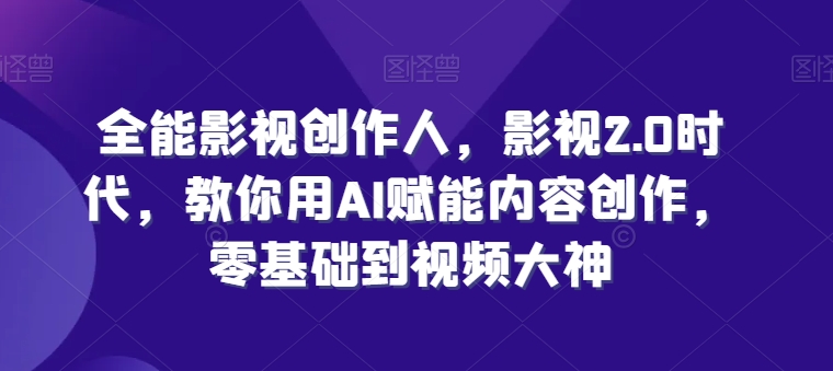 全能影视创作人，影视2.0时代，教你用AI赋能内容创作，​零基础到视频大神-88共享