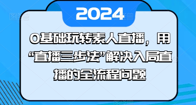 0基础玩转素人直播，用“直播三步法”解决入局直播的全流程问题-88共享