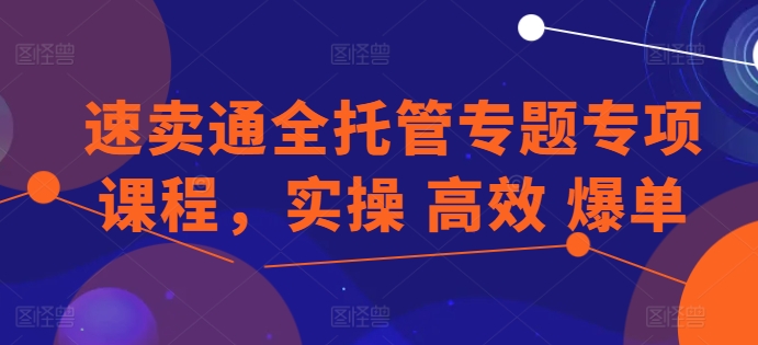 速卖通全托管专题专项课程，实操 高效 爆单-88共享