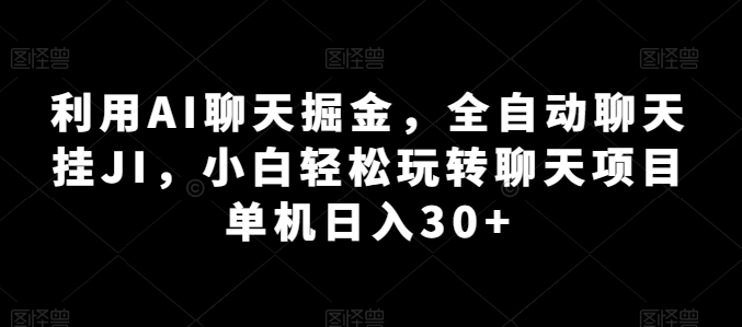 利用AI聊天掘金，全自动聊天挂JI，小白轻松玩转聊天项目 单机日入30+【揭秘】-88共享