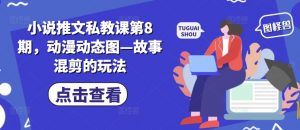小说推文私教课第8期，动漫动态图—故事混剪的玩法-88共享