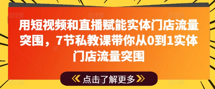 用短视频和直播赋能实体门店流量突围，7节私教课带你从0到1实体门店流量突围-88共享