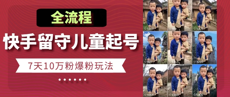 快手留守儿童博同情起号，7天10万粉爆粉玩法，全流程-88共享