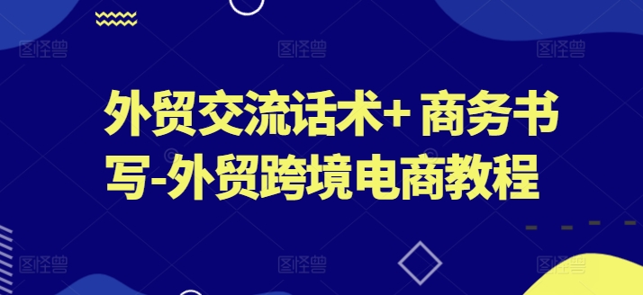 外贸交流话术+ 商务书写-外贸跨境电商教程-88共享
