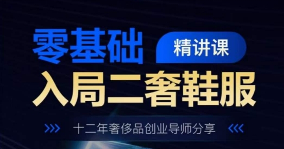 零基础入局二奢鞋服精讲课，十二年奢侈品创业导师分享-88共享