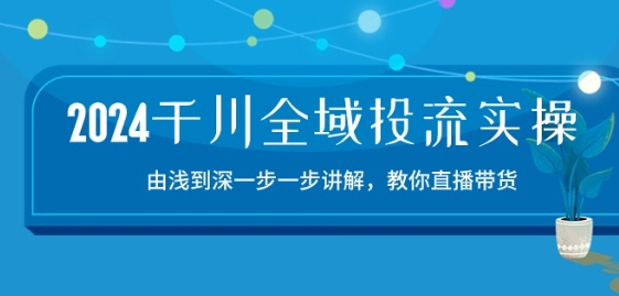 2024千川全域投流精品实操：由谈到深一步一步讲解，教你直播带货-15节-88共享