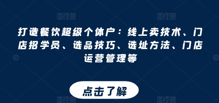 打造餐饮超级个体户：线上卖技术、门店招学员、选品技巧、选址方法、门店运营管理等-88共享