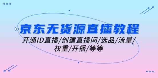 京东无货源直播教程：开通ID直播/创建直播间/选品/流量/权重/开播/等等-88共享