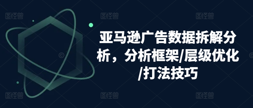 亚马逊广告数据拆解分析，分析框架/层级优化/打法技巧-88共享