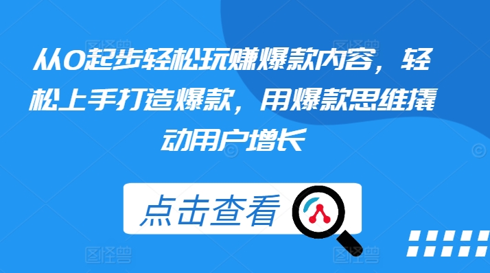 从0起步轻松玩赚爆款内容，轻松上手打造爆款，用爆款思维撬动用户增长-88共享
