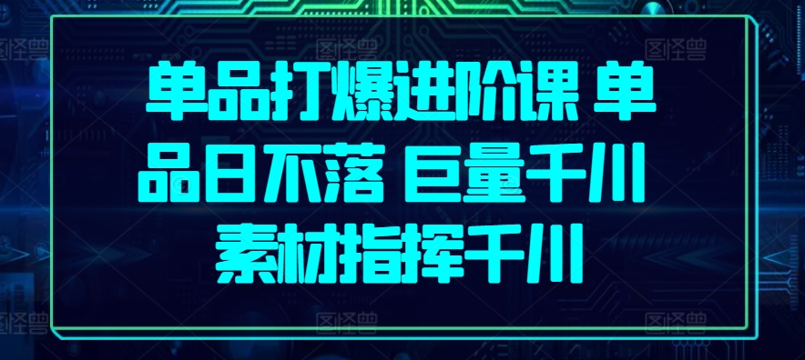 单品打爆进阶课 单品日不落 巨量千川 素材指挥千川-88共享