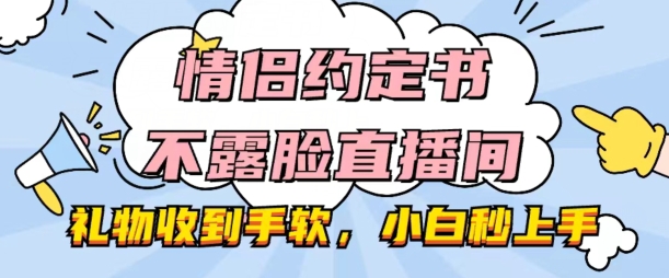 情侣约定书不露脸直播间，礼物收到手软，小白秒上手【揭秘】-88共享