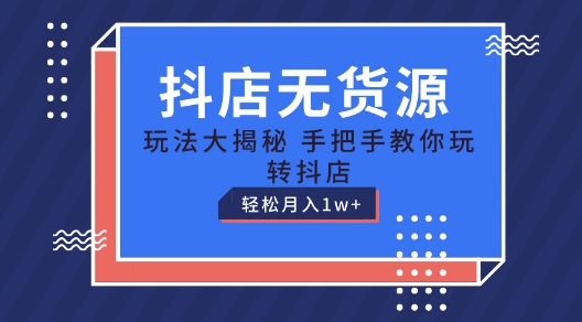 抖店无货源玩法，保姆级教程手把手教你玩转抖店，轻松月入1W+【揭秘】-88共享