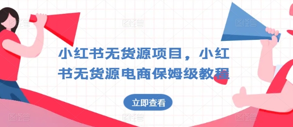 小红书无货源项目，小红书无货源电商保姆级教程【揭秘】-88共享