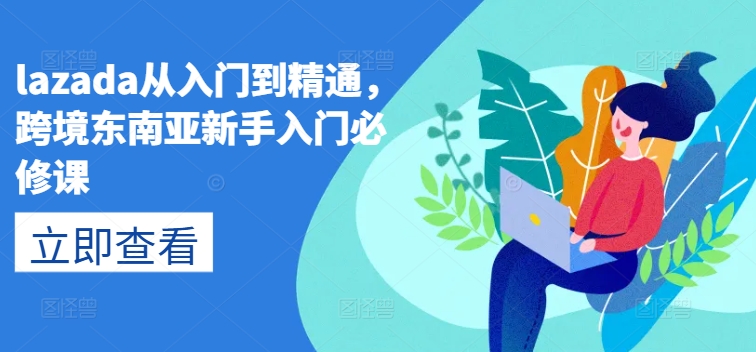 lazada从入门到精通，跨境东南亚新手入门必修课-88共享