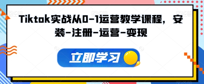 Tiktok实战从0-1运营教学课程，安装-注册-运营-变现-88共享